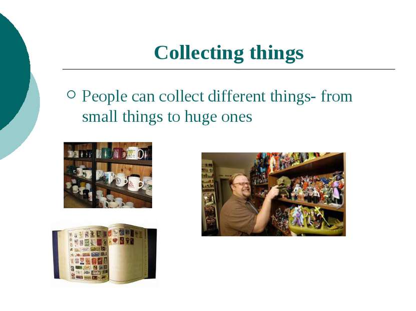 Collecting things People can collect different things- from small things to h...