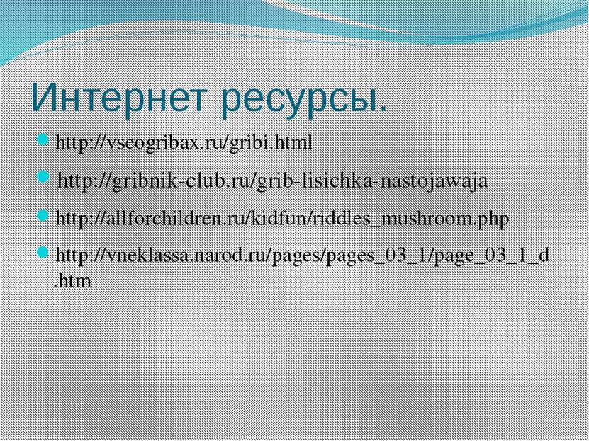 Интернет ресурсы. http://vseogribax.ru/gribi.html http://gribnik-club.ru/grib...