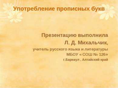 Употребление прописных букв Презентацию выполнила Л. Д. Михальчик, учитель ру...