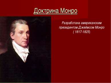 Доктрина Монро Разработана американским президентом Джеймсом Монро ( 1817-1825)