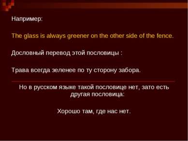 Например:   The glass is always greener on the other side of the fence. Досло...