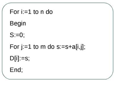 For i:=1 to n do Begin S:=0; For j:=1 to m do s:=s+a[i,j]; D[i]:=s; End;