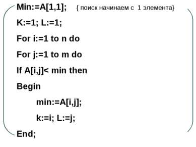 Min:=A[1,1]; { поиск начинаем с 1 элемента} K:=1; L:=1; For i:=1 to n do For ...