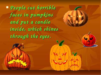 People cut horrible faces in pumpkins and put a candle inside, which shines t...