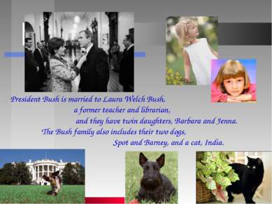 President Bush is married to Laura Welch Bush, a former teacher and librarian...