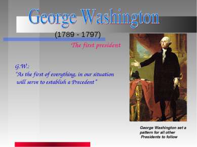 (1789 - 1797) George Washington set a pattern for all other Presidents to fol...