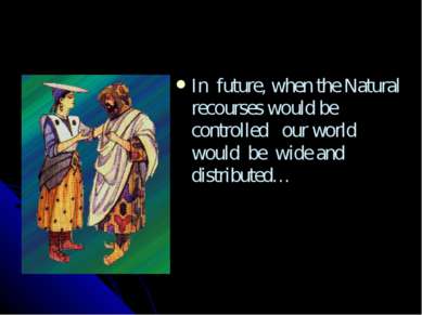 In future, when the Natural recourses would be controlled our world would be ...