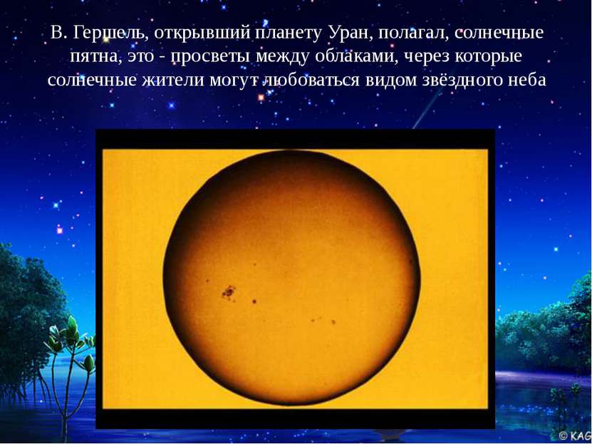 В. Гершель, открывший планету Уран, полагал, солнечные пятна, это - просветы ...