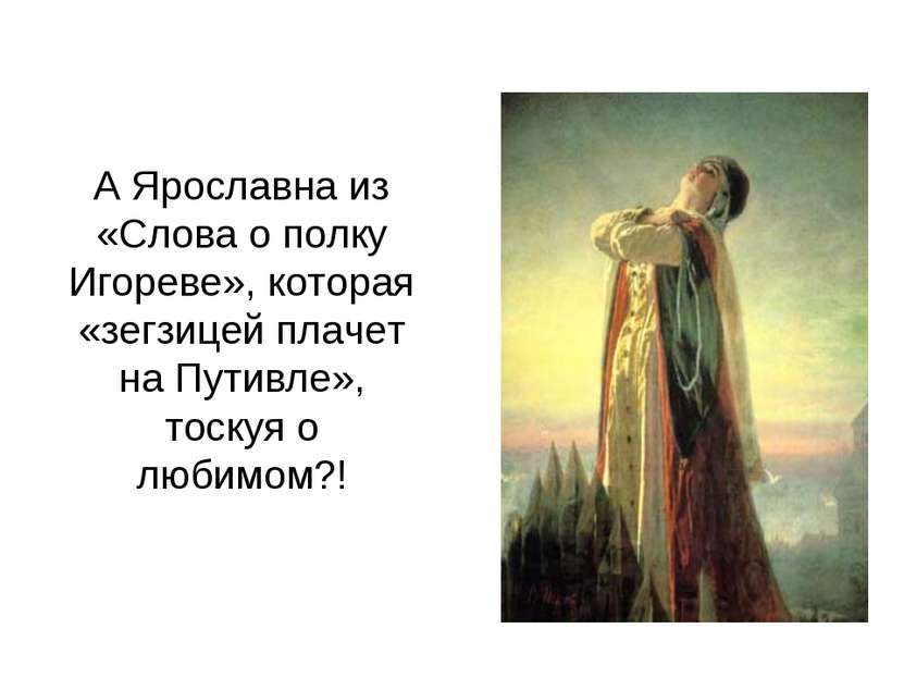 А Ярославна из «Слова о полку Игореве», которая «зегзицей плачет на Путивле»,...