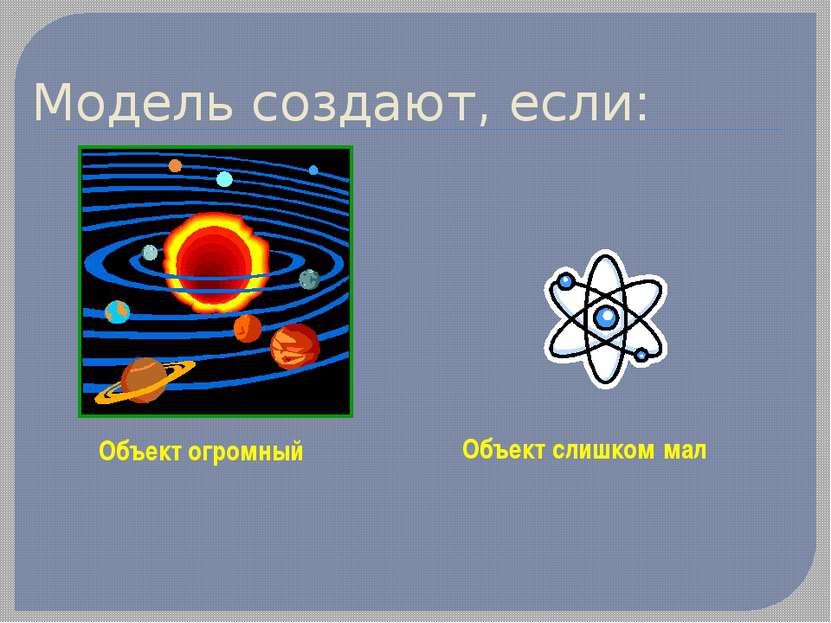 Модель создают, если: Объект огромный Объект слишком мал