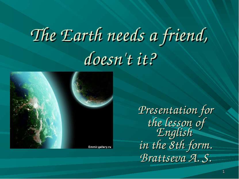 The Earth needs a friend, doesn't it? Presentation for the lesson of English ...