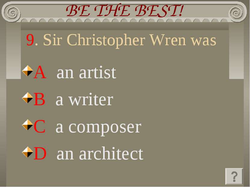 9. Sir Christopher Wren was A an artist B a writer C a composer D an architect