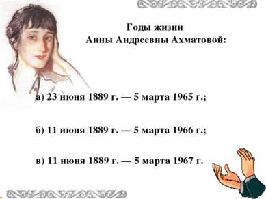 Годы жизни Анны Андреевны Ахматовой: в) 11 июня 1889 г. — 5 марта 1967 г. б) ...