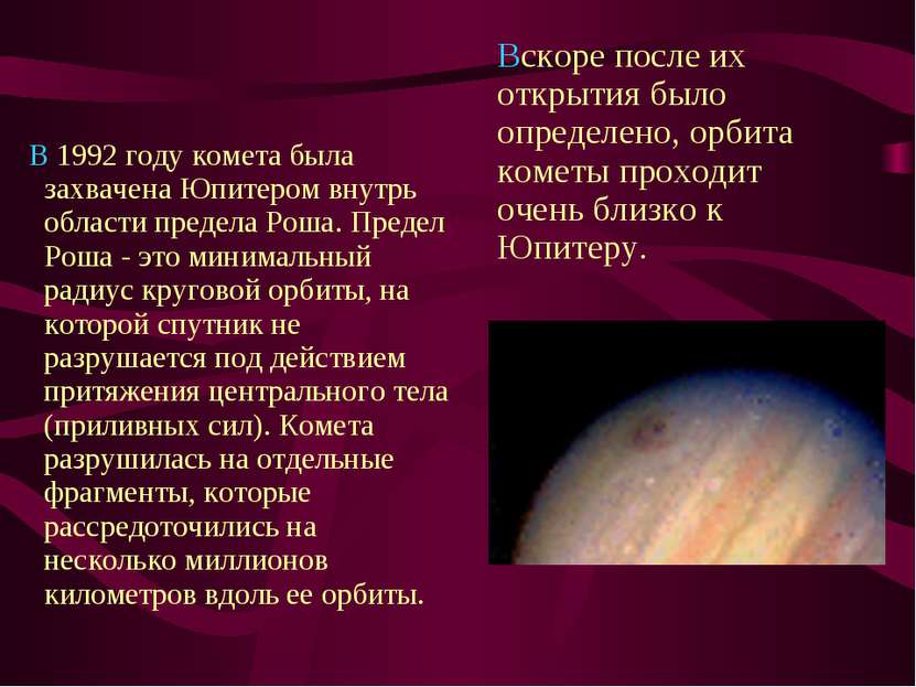      В 1992 году комета была захвачена Юпитером внутрь области предела Роша. ...