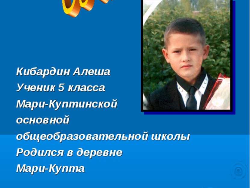Кибардин Алеша Ученик 5 класса Мари-Куптинской основной общеобразовательной ш...