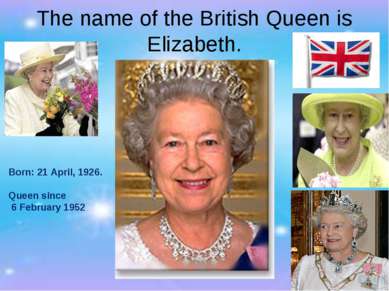 The name of the British Queen is Elizabeth. Born: 21 April, 1926. Queen since...