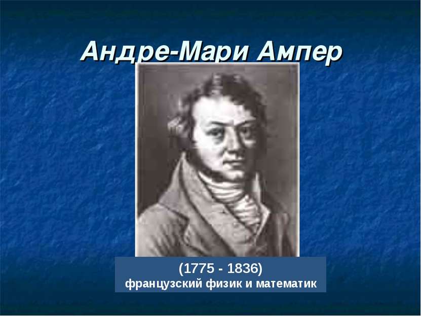 Андре-Мари Ампер (1775 - 1836) французский физик и математик