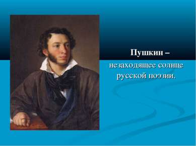 Пушкин – незаходящее солнце русской поэзии.