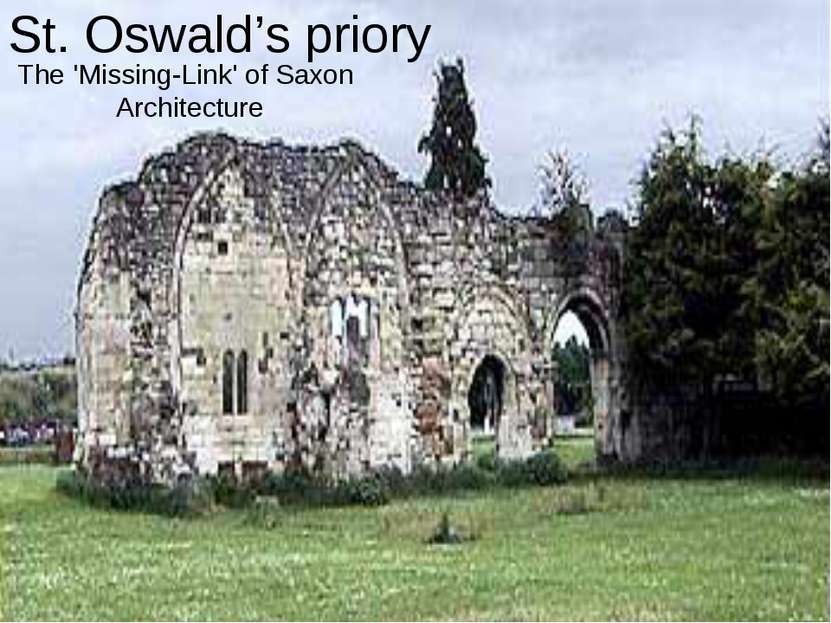 St. Oswald’s priory The 'Missing-Link' of Saxon Architecture