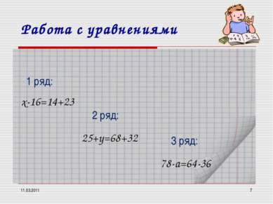 11.03.2011 * Работа с уравнениями х-16=14+23 1 ряд: 2 ряд: 3 ряд: 25+y=68+32 ...