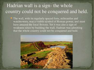 Hadrian wall is a sign- the whole country could not be conquered and held. Th...