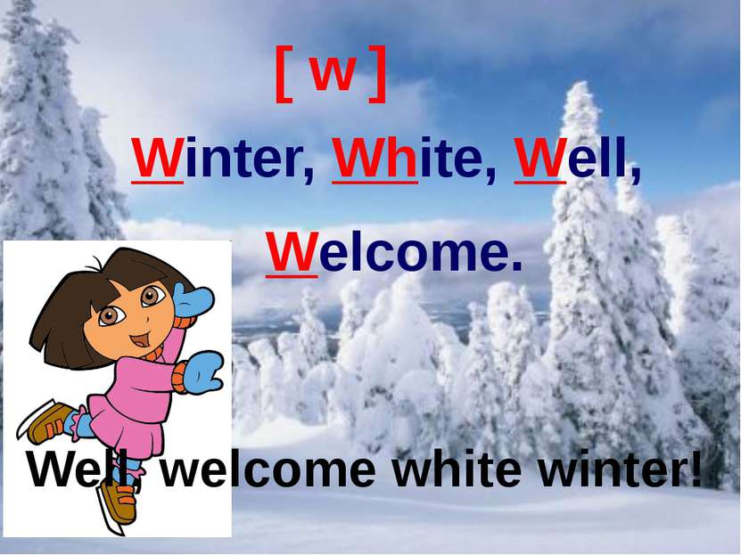 Well, welcome white winter! [ w ] Winter, White, Well, Welcome. Well, welcome...