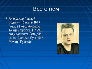 Все о нем Александр Пушной родился 16 мая в 1975 году, в Новосибирском Академ...