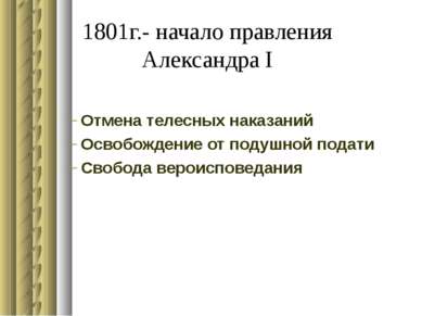1801г.- начало правления Александра I Отмена телесных наказаний Освобождение ...