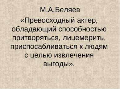 М.А.Беляев «Превосходный актер, обладающий способностью притворяться, лицемер...