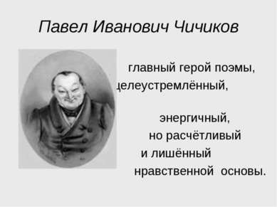 Павел Иванович Чичиков главный герой поэмы, целеустремлённый, энергичный, но ...