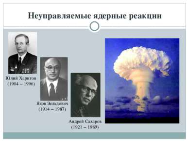 Неуправляемые ядерные реакции Юлий Харитон (1904 – 1996) Яков Зельдович (1914...