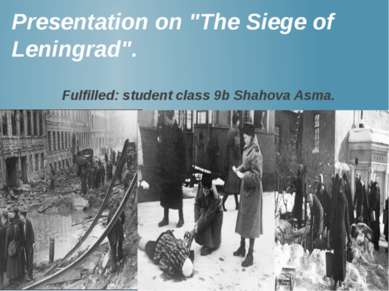 Presentation on "The Siege of Leningrad". Fulfilled: student class 9b Shahova...