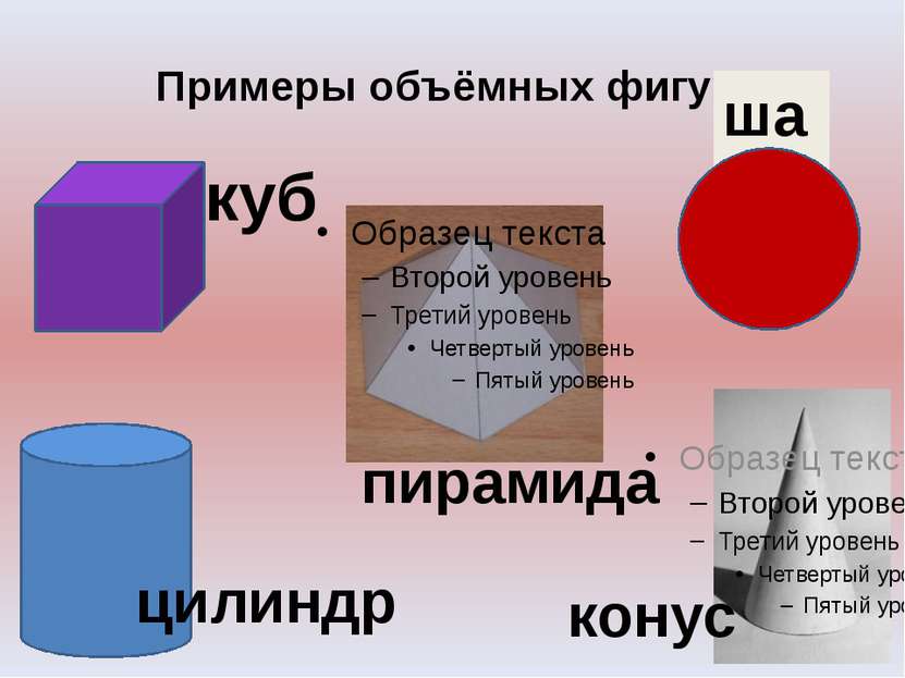 Примеры объёмных фигур. куб шар конус цилиндр пирамида