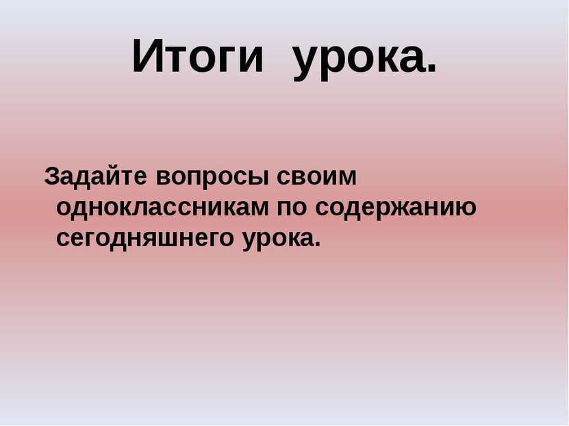 Итоги урока. Задайте вопросы своим одноклассникам по содержанию сегодняшнего ...