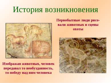 История возникновения Первобытные люди рисо- вали животных и сцены охоты Изоб...