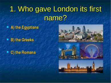 1. Who gave London its first name? A) the Egyptians B) the Greeks C) the Romans