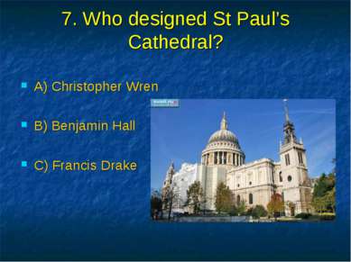 7. Who designed St Paul’s Cathedral? A) Christopher Wren B) Benjamin Hall C) ...