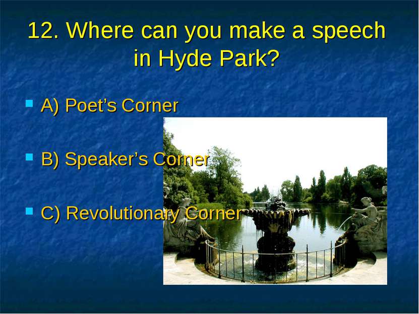 12. Where can you make a speech in Hyde Park? A) Poet’s Corner B) Speaker’s C...