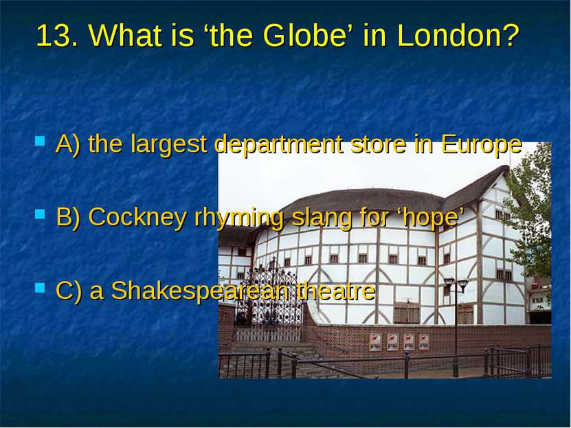 13. What is ‘the Globe’ in London? A) the largest department store in Europe ...