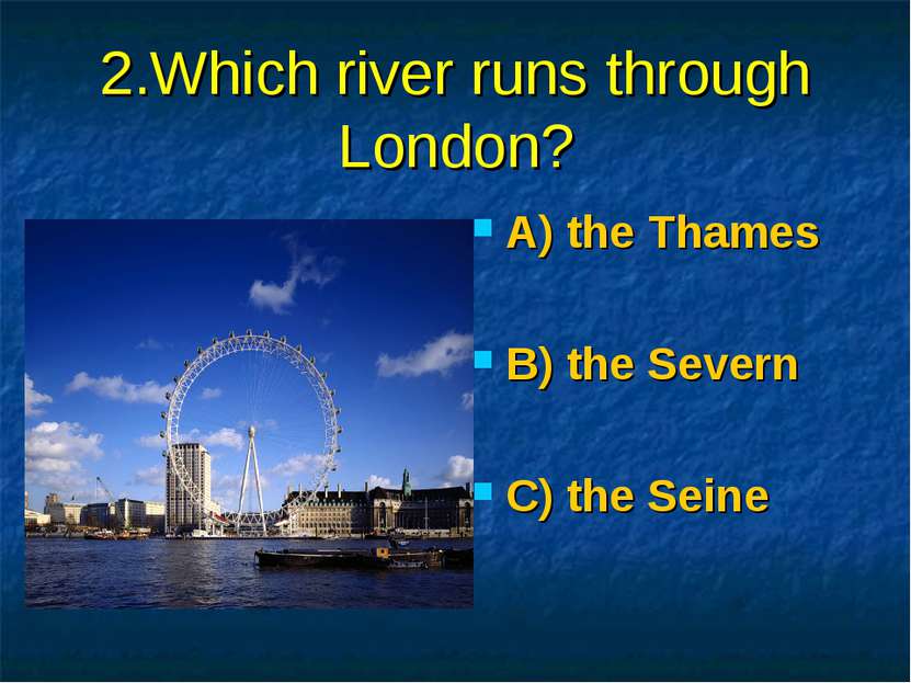 2.Which river runs through London? A) the Thames B) the Severn C) the Seine