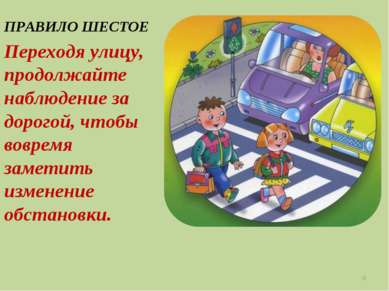 ПРАВИЛО ШЕСТОЕ Переходя улицу, продолжайте наблюдение за дорогой, чтобы вовре...