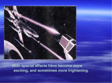 With special effects films become more exciting, and sometimes more frightening.