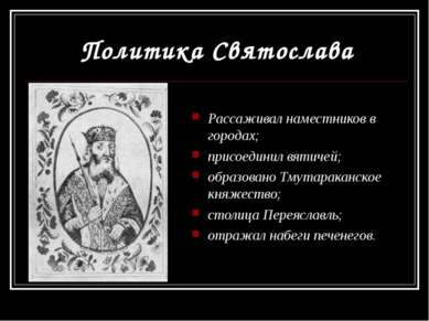 Политика Святослава Рассаживал наместников в городах; присоединил вятичей; об...