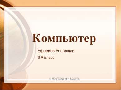 Компьютер Ефремов Ростислав 6 А класс © МОУ СОШ № 44, 2007 г.