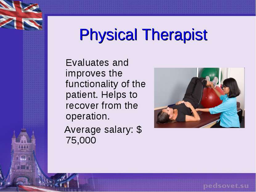 Physical Therapist Evaluates and improves the functionality of the patient. H...