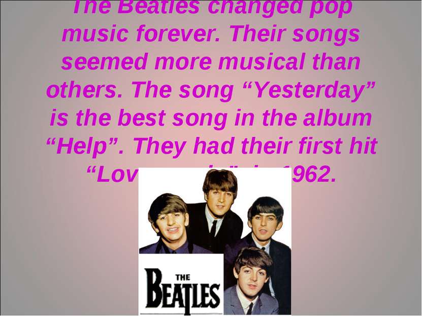 The Beatles changed pop music forever. Their songs seemed more musical than o...