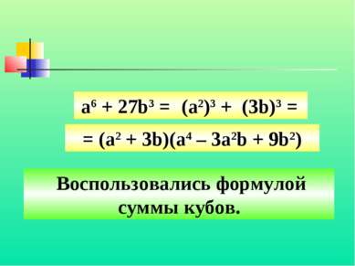 Воспользовались формулой суммы кубов. а6 + 27b3 = (a2)3 + (3b)3 = = (a2 + 3b)...