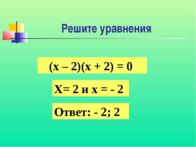Решите уравнения (х – 2)(х + 2) = 0 Х= 2 и х = - 2 Ответ: - 2; 2