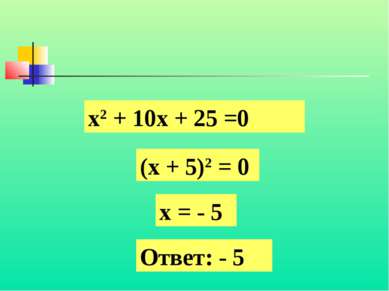 х2 + 10х + 25 =0 (х + 5)2 = 0 х = - 5 Ответ: - 5