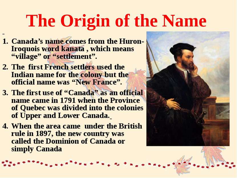 The Origin of the Name Canada’s name comes from the Huron-Iroquois word kanat...